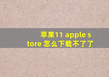 苹果11 apple store 怎么下载不了了